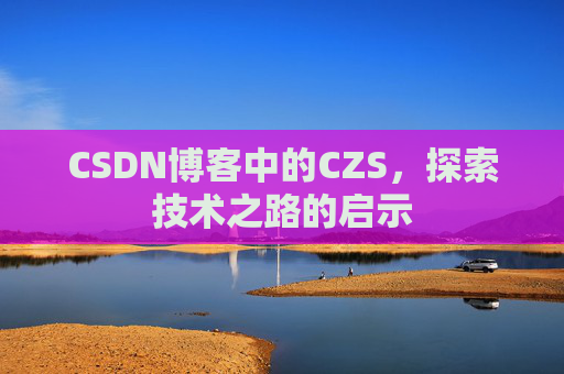 CSDN博客中的CZS，探索技术之路的启示